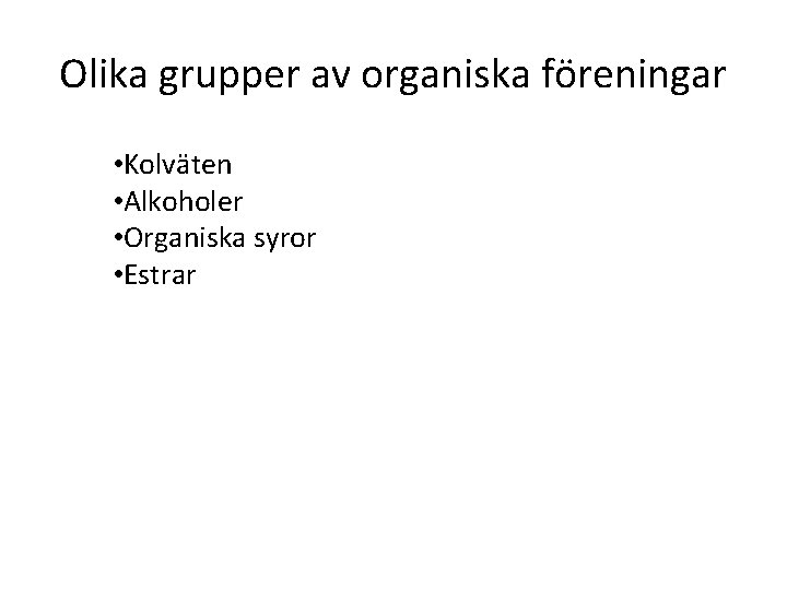 Olika grupper av organiska föreningar • Kolväten • Alkoholer • Organiska syror • Estrar