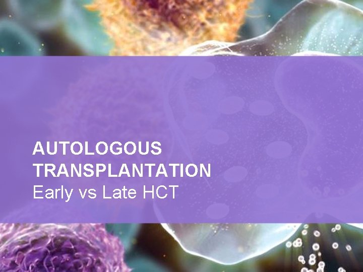 AUTOLOGOUS TRANSPLANTATION Early vs Late HCT 