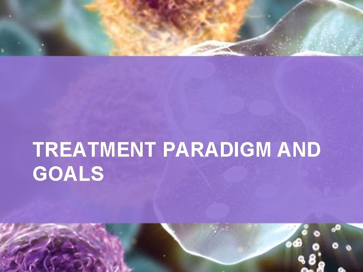 TREATMENT PARADIGM AND GOALS 