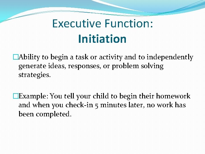 Executive Function: Initiation �Ability to begin a task or activity and to independently generate