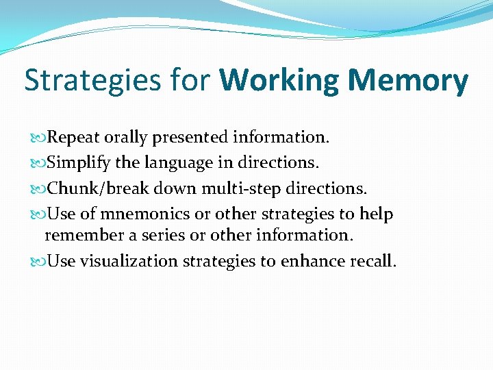 Strategies for Working Memory Repeat orally presented information. Simplify the language in directions. Chunk/break