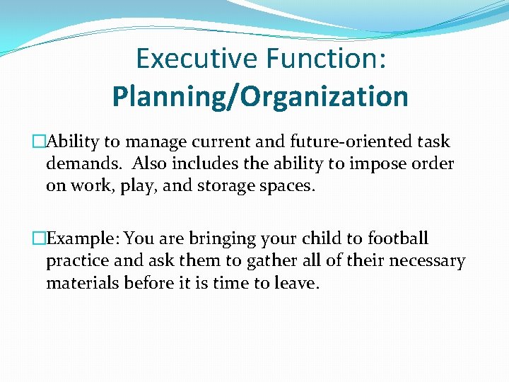 Executive Function: Planning/Organization �Ability to manage current and future-oriented task demands. Also includes the