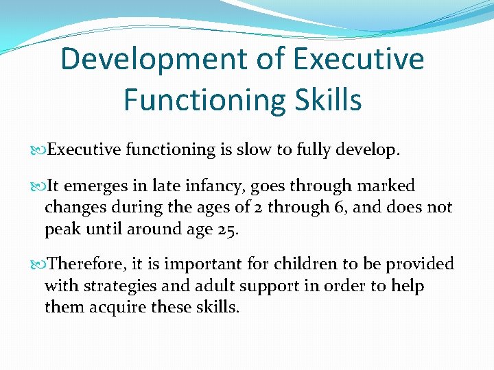 Development of Executive Functioning Skills Executive functioning is slow to fully develop. It emerges