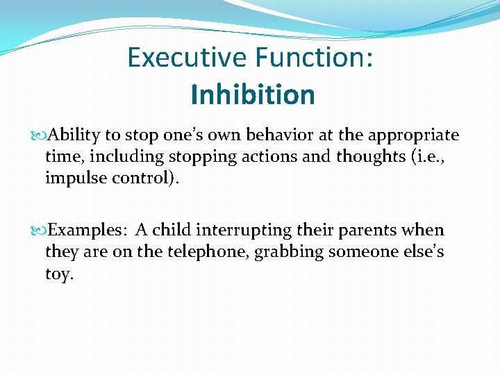 Executive Function: Inhibition Ability to stop one’s own behavior at the appropriate time, including