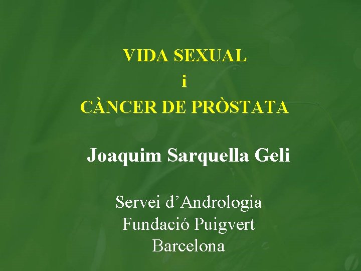VIDA SEXUAL i CÀNCER DE PRÒSTATA Joaquim Sarquella Geli Servei d’Andrologia Fundació Puigvert Barcelona