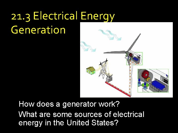 21. 3 Electrical Energy Generation How does a generator work? What are some sources