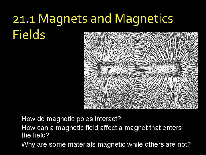 21. 1 Magnets and Magnetics Fields How do magnetic poles interact? How can a