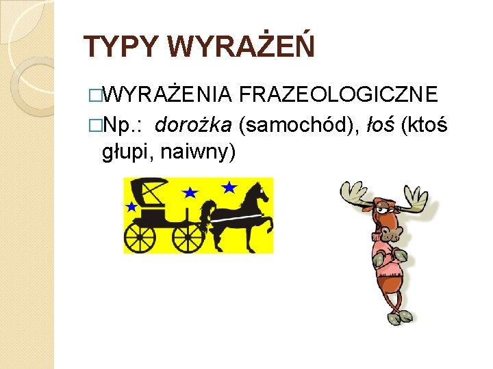 TYPY WYRAŻEŃ �WYRAŻENIA FRAZEOLOGICZNE �Np. : dorożka (samochód), łoś (ktoś głupi, naiwny) 