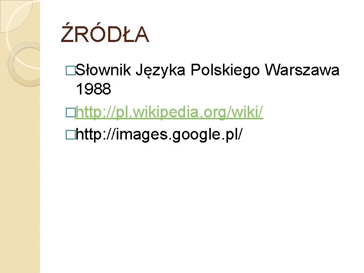 ŹRÓDŁA �Słownik Języka Polskiego Warszawa 1988 �http: //pl. wikipedia. org/wiki/ �http: //images. google. pl/