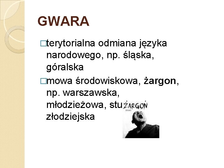 GWARA �terytorialna odmiana języka narodowego, np. śląska, góralska �mowa środowiskowa, żargon, np. warszawska, młodzieżowa,