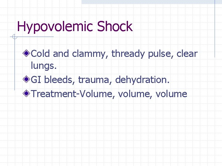 Hypovolemic Shock Cold and clammy, thready pulse, clear lungs. GI bleeds, trauma, dehydration. Treatment-Volume, Hypovolemic Shock Cold and clammy, thready pulse, clear lungs. GI bleeds, trauma, dehydration. Treatment-Volume,