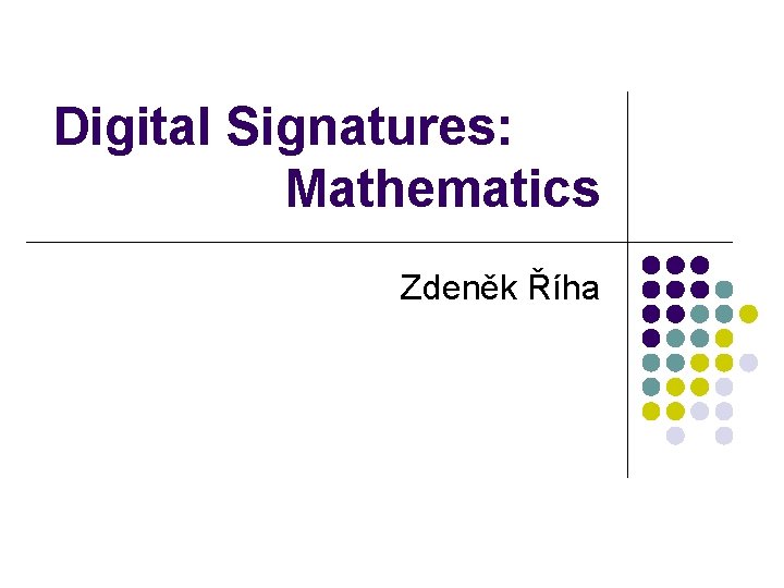 Digital Signatures: Mathematics Zdeněk Říha Digital Signatures: Mathematics Zdeněk Říha