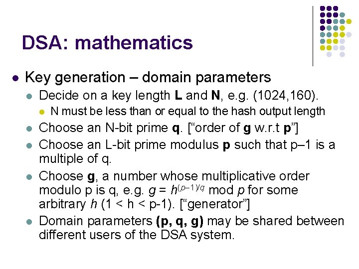 DSA: mathematics l Key generation – domain parameters l Decide on a key length DSA: mathematics l Key generation – domain parameters l Decide on a key length