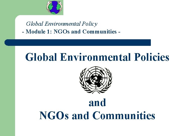 Global Environmental Policy - Module 1: NGOs and Communities - Global Environmental Policies and