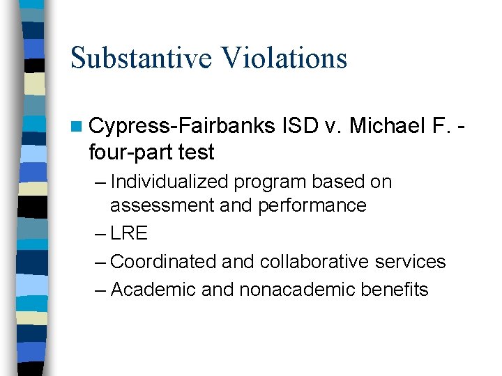 Substantive Violations n Cypress-Fairbanks ISD v. Michael F. - four-part test – Individualized program Substantive Violations n Cypress-Fairbanks ISD v. Michael F. - four-part test – Individualized program