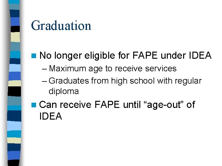 Graduation n No longer eligible for FAPE under IDEA – Maximum age to receive Graduation n No longer eligible for FAPE under IDEA – Maximum age to receive