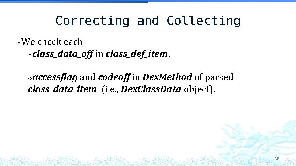 Correcting and Collecting We check each: class_data_off in class_def_item. accessflag and codeoff in Dex. Correcting and Collecting We check each: class_data_off in class_def_item. accessflag and codeoff in Dex.