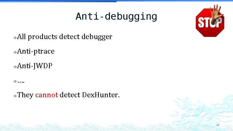 Anti-debugging All products detect debugger Anti-ptrace Anti-JWDP …. They cannot detect Dex. Hunter. 48 Anti-debugging All products detect debugger Anti-ptrace Anti-JWDP …. They cannot detect Dex. Hunter. 48