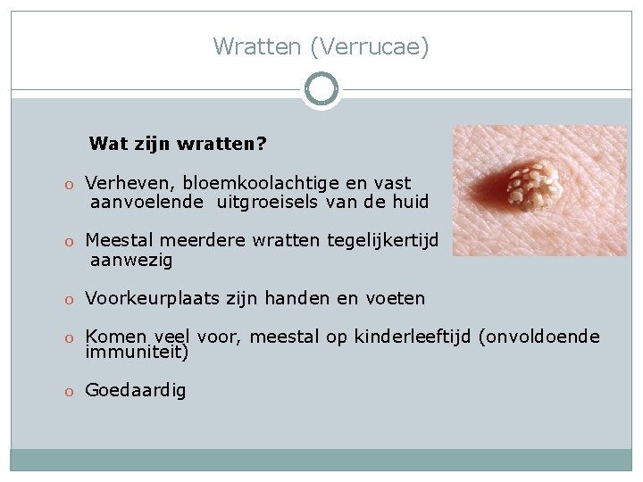 Wratten (Verrucae) Wat zijn wratten? o Verheven, bloemkoolachtige en vast aanvoelende uitgroeisels van de