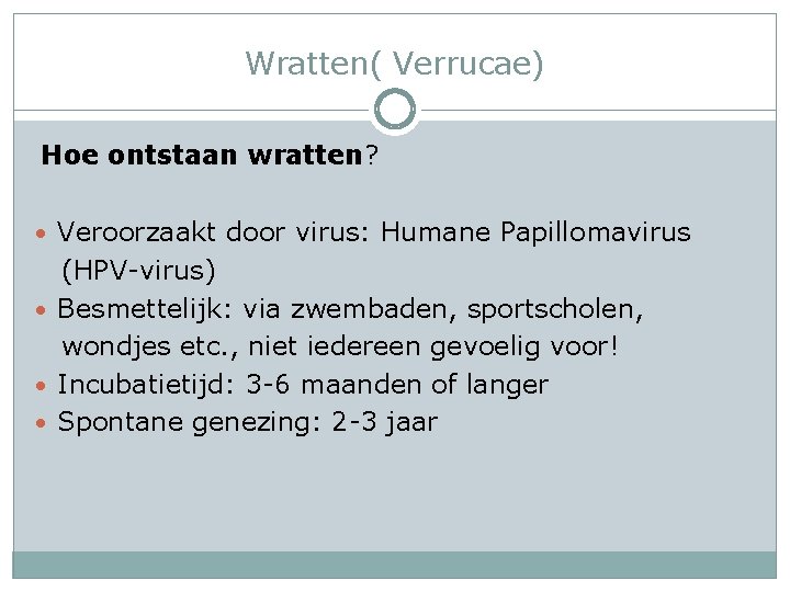 Wratten( Verrucae) Hoe ontstaan wratten? • Veroorzaakt door virus: Humane Papillomavirus (HPV-virus) • Besmettelijk: