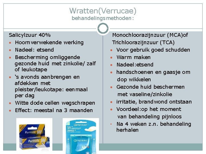 Wratten(Verrucae) behandelingsmethoden: Salicylzuur 40% • Hoornverwekende werking • Nadeel: etsend • Bescherming omliggende gezonde