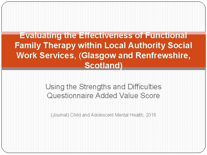 Evaluating the Effectiveness of Functional Family Therapy within Local Authority Social Work Services, (Glasgow Evaluating the Effectiveness of Functional Family Therapy within Local Authority Social Work Services, (Glasgow