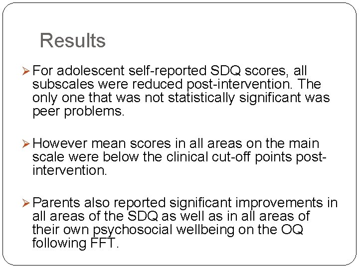 Results Ø For adolescent self-reported SDQ scores, all subscales were reduced post-intervention. The only Results Ø For adolescent self-reported SDQ scores, all subscales were reduced post-intervention. The only