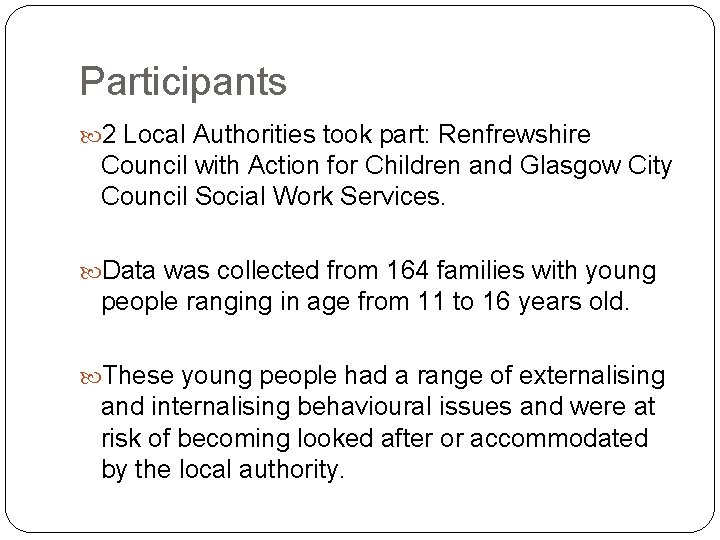 Participants 2 Local Authorities took part: Renfrewshire Council with Action for Children and Glasgow Participants 2 Local Authorities took part: Renfrewshire Council with Action for Children and Glasgow
