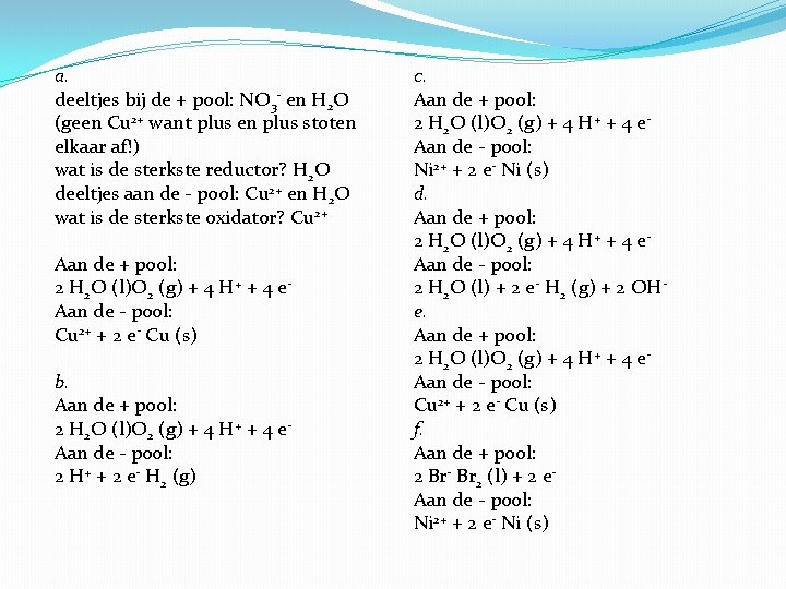 a. deeltjes bij de + pool: NO 3 - en H 2 O (geen