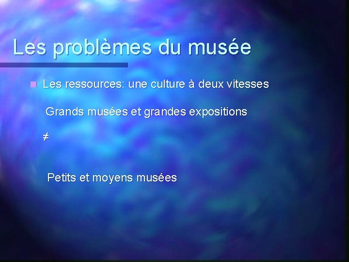 Les problèmes du musée n Les ressources: une culture à deux vitesses Grands musées