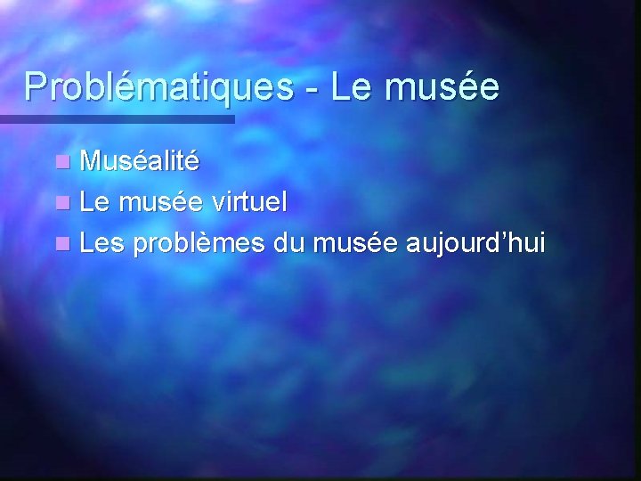 Problématiques - Le musée n Muséalité n Le musée virtuel n Les problèmes du