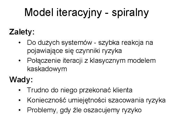 Model iteracyjny - spiralny Zalety: • Do dużych systemów - szybka reakcja na pojawiające