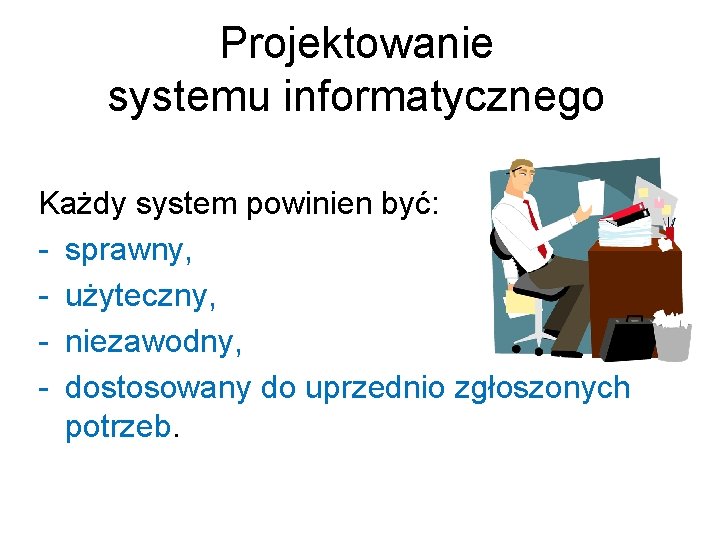 Projektowanie systemu informatycznego Każdy system powinien być: - sprawny, - użyteczny, - niezawodny, -