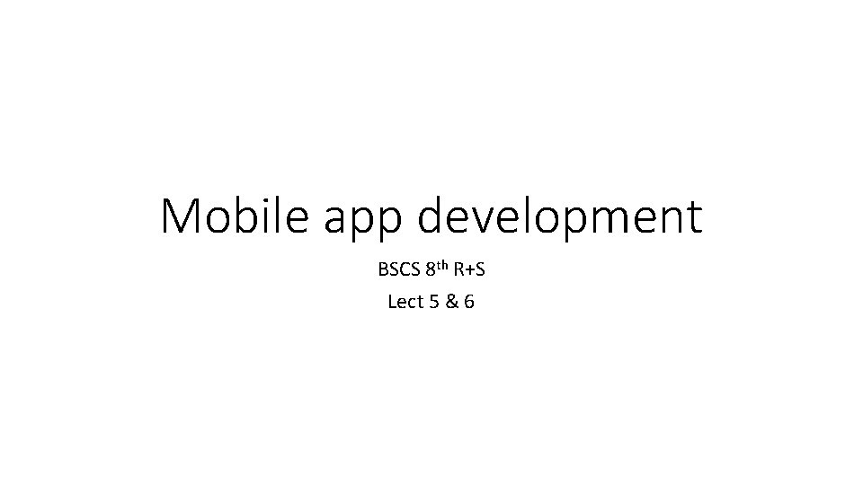 Mobile app development BSCS 8 th R+S Lect 5 & 6 