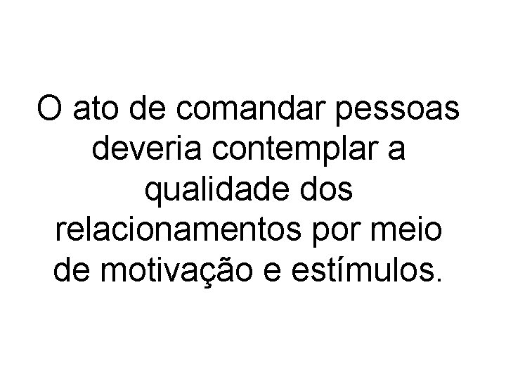 O ato de comandar pessoas deveria contemplar a qualidade dos relacionamentos por meio de