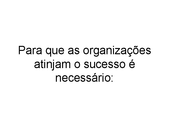 Para que as organizações atinjam o sucesso é necessário: 