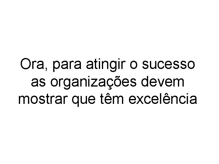 Ora, para atingir o sucesso as organizações devem mostrar que têm excelência 