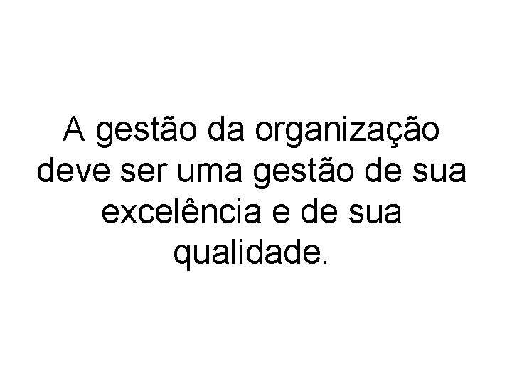 A gestão da organização deve ser uma gestão de sua excelência e de sua