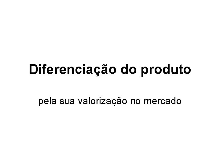 Diferenciação do produto pela sua valorização no mercado 