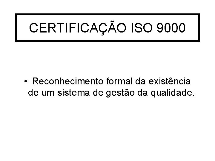 CERTIFICAÇÃO ISO 9000 • Reconhecimento formal da existência de um sistema de gestão da
