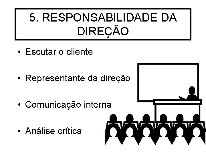 5. RESPONSABILIDADE DA DIREÇÃO • Escutar o cliente • Representante da direção • Comunicação