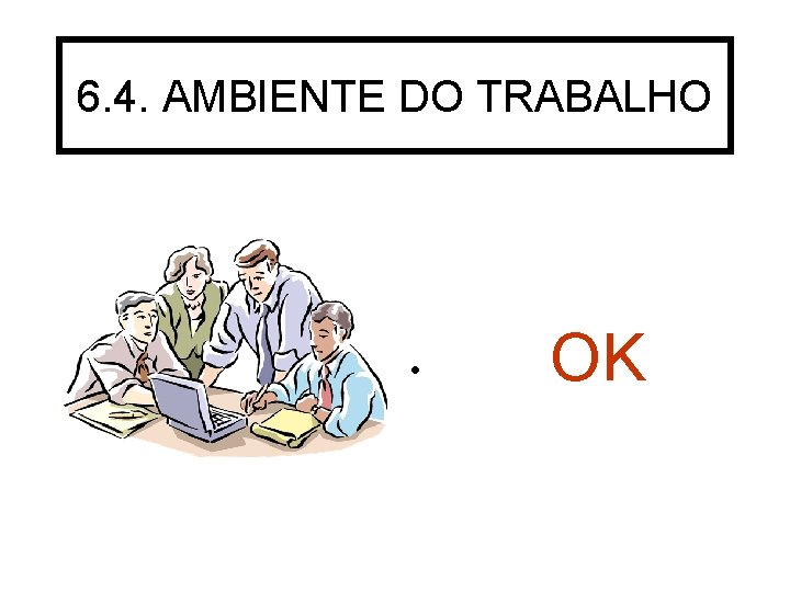 6. 4. AMBIENTE DO TRABALHO • OK 