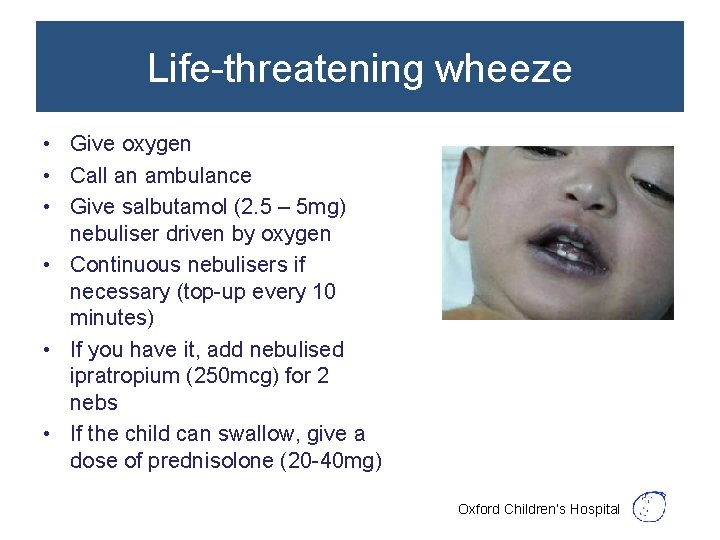 Life-threatening wheeze • Give oxygen • Call an ambulance • Give salbutamol (2. 5