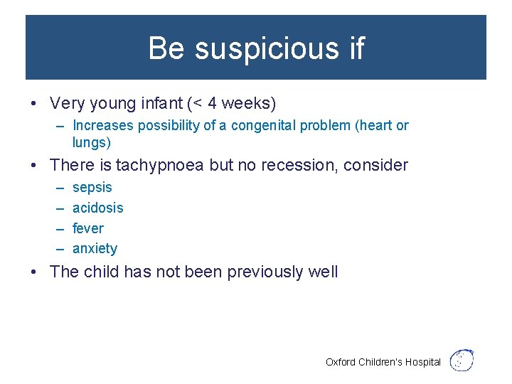 Be suspicious if • Very young infant (< 4 weeks) – Increases possibility of