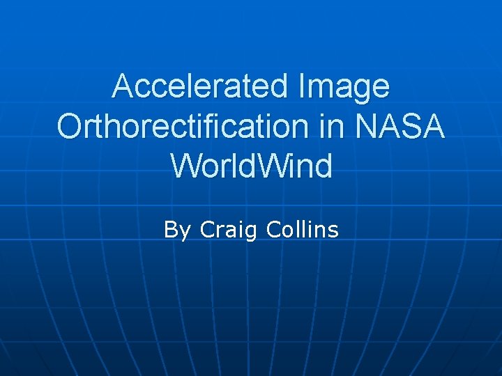 Accelerated Image Orthorectification in NASA World. Wind By Craig Collins 
