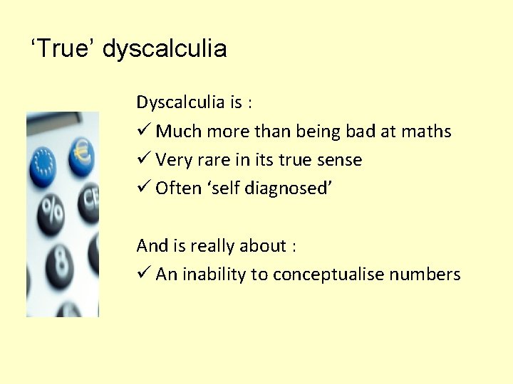 ‘True’ dyscalculia Dyscalculia is : ü Much more than being bad at maths ü