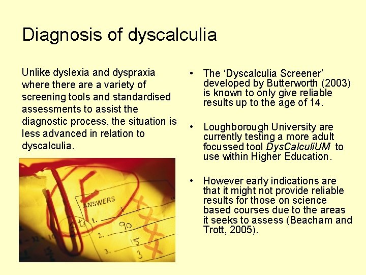 Diagnosis of dyscalculia Unlike dyslexia and dyspraxia • The ‘Dyscalculia Screener’ developed by Butterworth