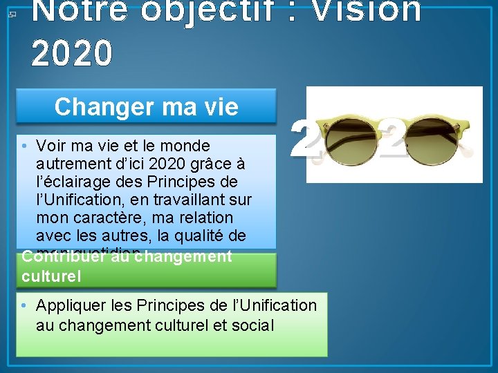 Notre objectif : Vision 2020 Changer ma vie • Voir ma vie et le