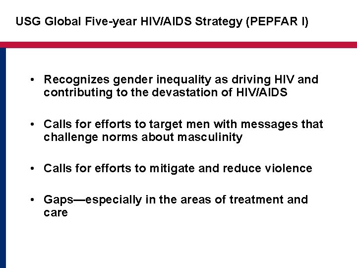 USG Global Five-year HIV/AIDS Strategy (PEPFAR I) • Recognizes gender inequality as driving HIV