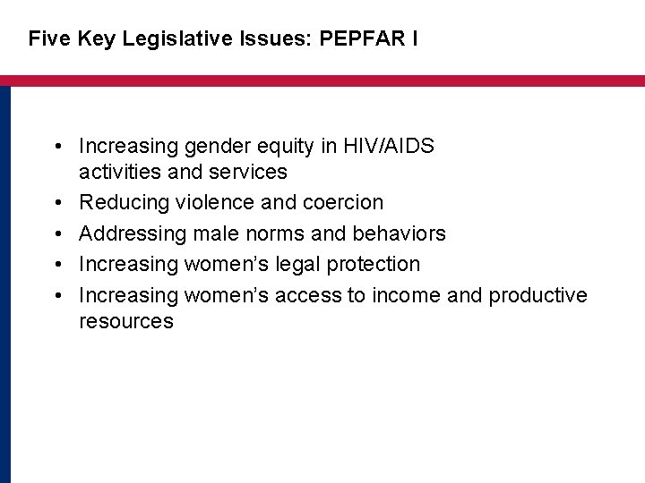 Five Key Legislative Issues: PEPFAR I • Increasing gender equity in HIV/AIDS activities and